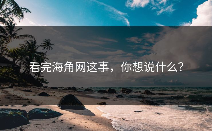 看完海角网这事，你想说什么？
