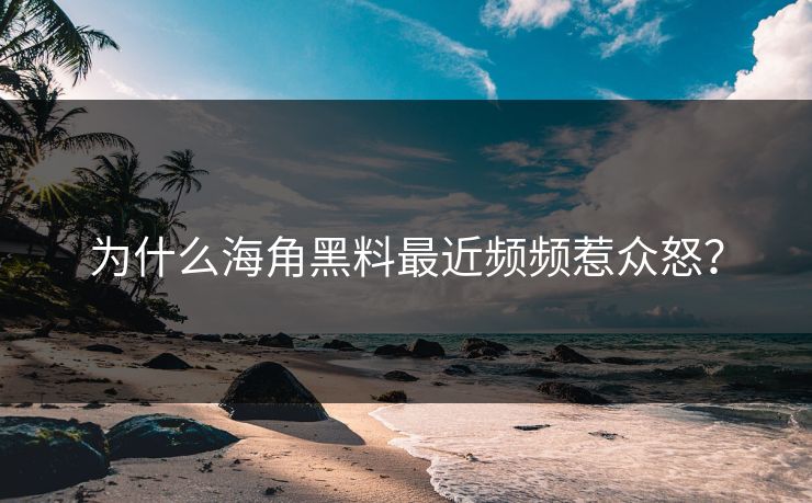 为什么海角黑料最近频频惹众怒？