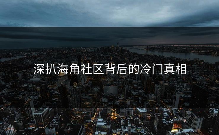 深扒海角社区背后的冷门真相