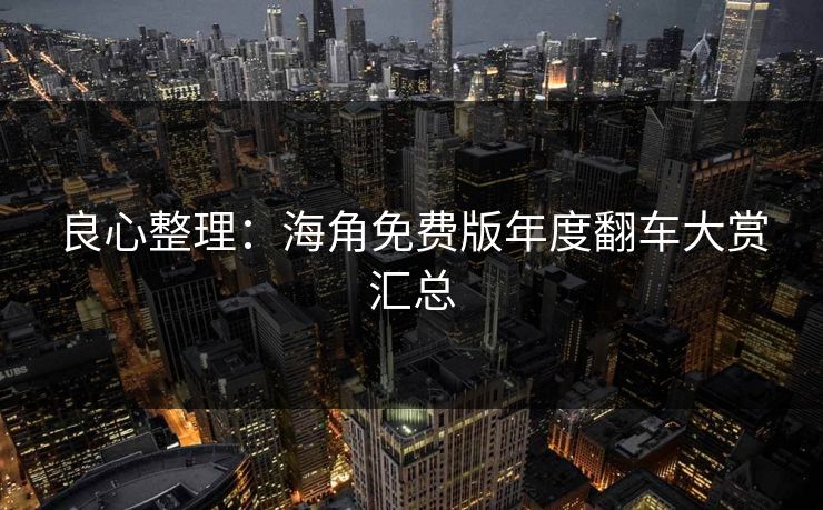 良心整理：海角免费版年度翻车大赏汇总