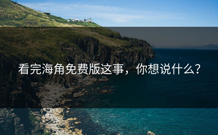 看完海角免费版这事，你想说什么？