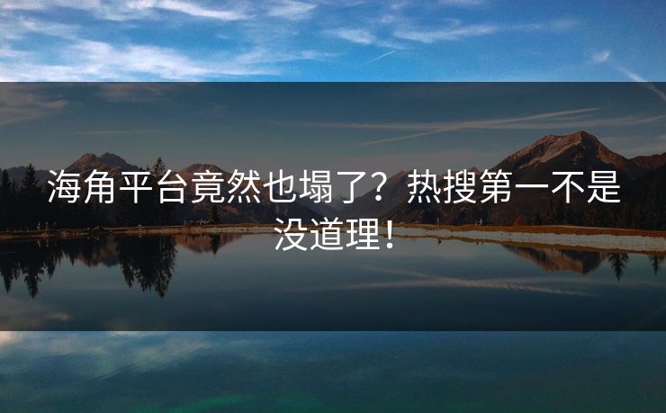 海角平台竟然也塌了？热搜第一不是没道理！