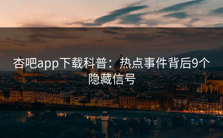 杏吧app下载科普：热点事件背后9个隐藏信号