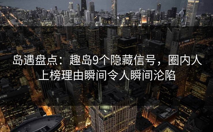 岛遇盘点:趣岛9个隐藏信号,圈内人上榜理由瞬间令人瞬间沦陷 岛遇盘点:趣岛9个隐藏信号,圈内人上榜理由瞬间令人瞬间沦陷