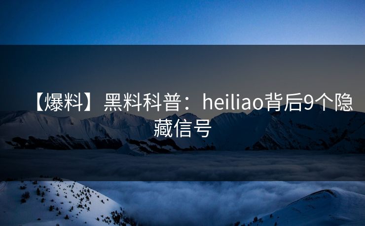 【爆料】黑料科普：heiliao背后9个隐藏信号