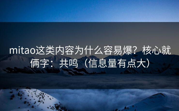 mitao这类内容为什么容易爆？核心就俩字：共鸣（信息量有点大）